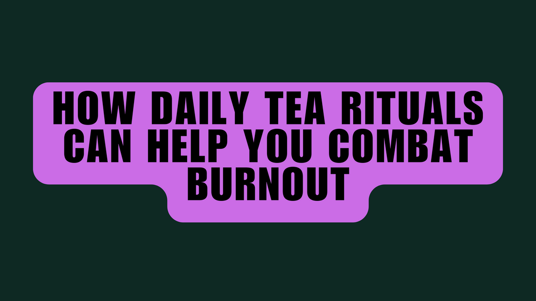 How Daily Tea Rituals Can Help You Combat Burnout