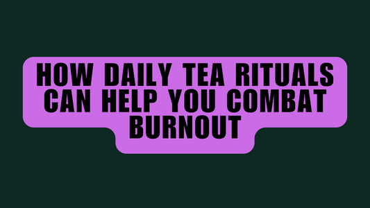 How Daily Tea Rituals Can Help You Combat Burnout