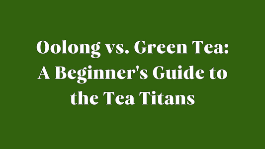 Oolong vs. Green Tea: A Beginner's Guide to the Tea Titans